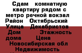 Сдам 1-комнатную квартиру рядом с метро речной вокзал › Район ­ Октябрьский  › Улица ­ Декабристов › Дом ­ 101 › Этажность дома ­ 4 › Цена ­ 12 500 - Новосибирская обл. Недвижимость » Квартиры аренда   